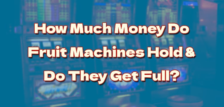 How Much Money Do Fruit Machines Hold & Do They Get Full?