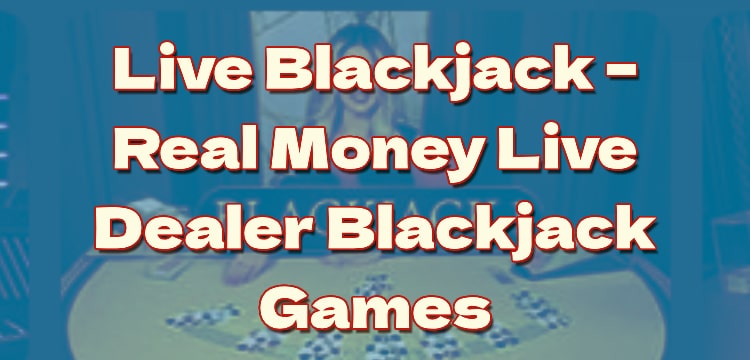 Live Blackjack – Real Money Live Dealer Blackjack Games