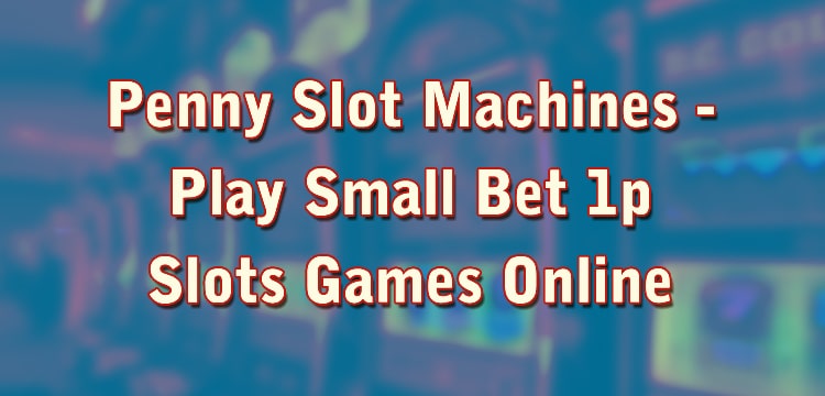 Penny Slot Machines - Play Small Bet 1p Slots Games Online